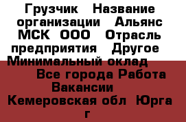 Грузчик › Название организации ­ Альянс-МСК, ООО › Отрасль предприятия ­ Другое › Минимальный оклад ­ 40 000 - Все города Работа » Вакансии   . Кемеровская обл.,Юрга г.